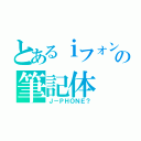 とあるｉフォンの筆記体（Ｊ－ＰＨＯＮＥ？）