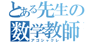 とある先生の数学教師（アゴシャクレ）