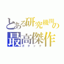 とある研究機関の最高傑作（ガタック）