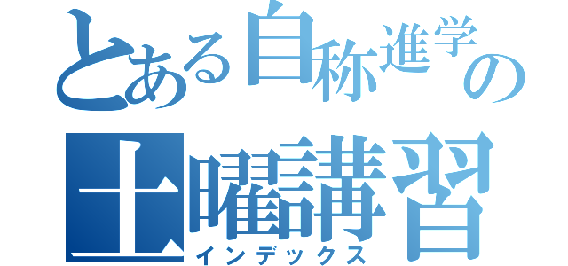 とある自称進学校の土曜講習（インデックス）