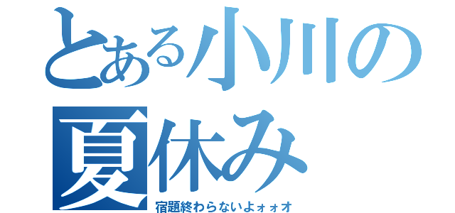 とある小川の夏休み（宿題終わらないよォォオ）