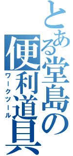 とある堂島の便利道具（ワークツール）