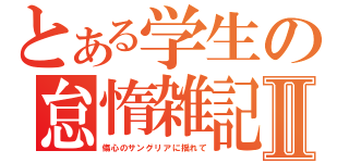 とある学生の怠惰雑記Ⅱ（傷心のサングリアに揺れて）