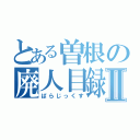 とある曽根の廃人目録Ⅱ（ぱらじっくす）