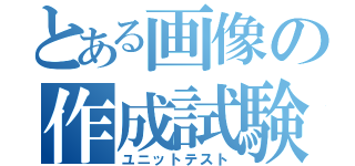 とある画像の作成試験（ユニットテスト）