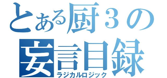 とある厨３の妄言目録（ラジカルロジック）