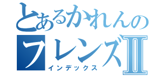 とあるかれんのフレンズたちⅡ（インデックス）