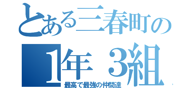 とある三春町の１年３組（最高で最強の仲間達）