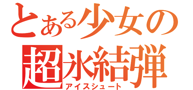 とある少女の超氷結弾（アイスシュート）