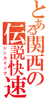 とある関西の伝説快速（シンカイソク）