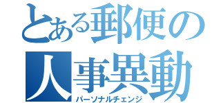 とある郵便の人事異動（パーソナルチェンジ）