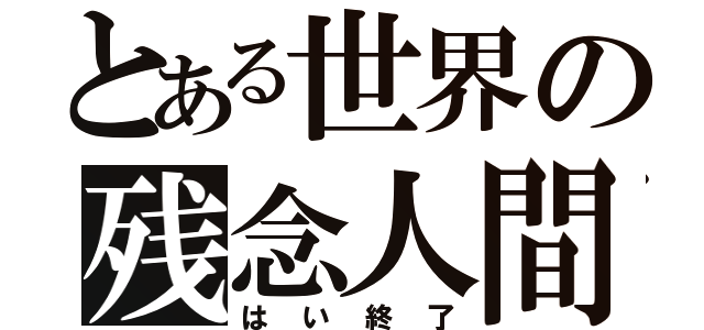 とある世界の残念人間（はい終了）