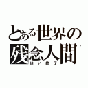 とある世界の残念人間（はい終了）