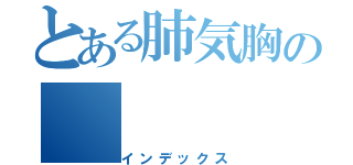 とある肺気胸の（インデックス）