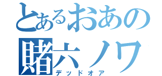 とあるおあの賭六ノワイス（デッドオア）