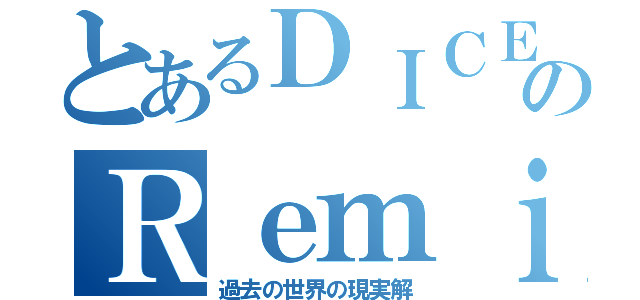 とあるＤＩＣＥのＲｅｍｉｘ（過去の世界の現実解）