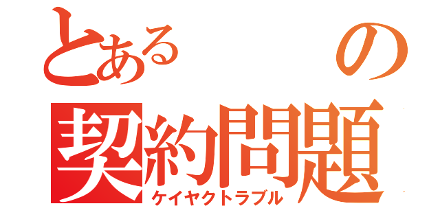 とあるの契約問題（ケイヤクトラブル）