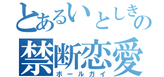 とあるいとしきの禁断恋愛（ボールガイ）