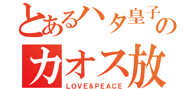 とあるハタ皇子ののカオス放送（ＬＯＶＥ＆ＰＥＡＣＥ）