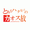 とあるハタ皇子ののカオス放送（ＬＯＶＥ＆ＰＥＡＣＥ）