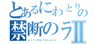 とあるにわとりの禁断のラブⅡ（ｕｌｔｉｍａｔｅＬｏｖｅ）