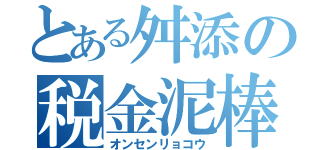 とある舛添の税金泥棒（オンセンリョコウ）