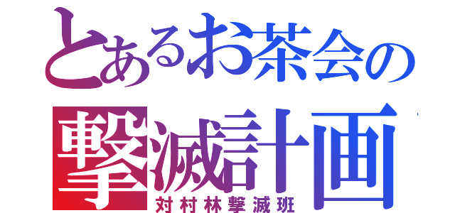 とあるお茶会の撃滅計画（対村林撃滅班）