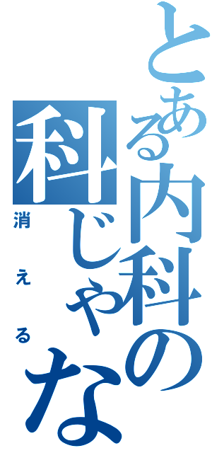 とある内科の科じゃない（消える）