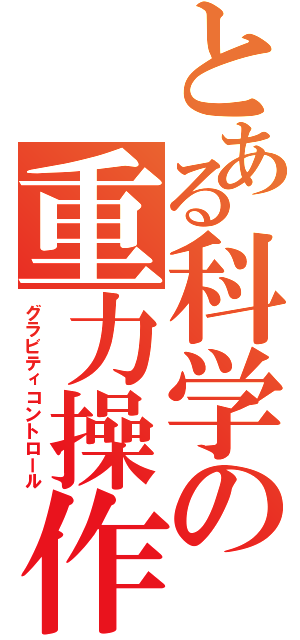 とある科学の重力操作（グラビティコントロール）