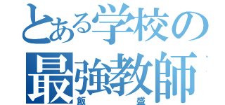 とある学校の最強教師の（飯盛）