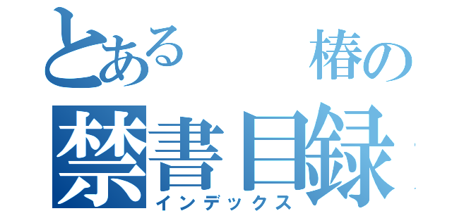 とある　　椿の禁書目録（インデックス）