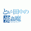 とある田中の強姦魔（ラブレイパー）