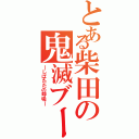 とある柴田の鬼滅ブーム（―しばたたの呼吸―）