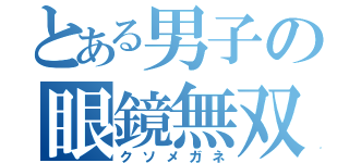 とある男子の眼鏡無双（クソメガネ）