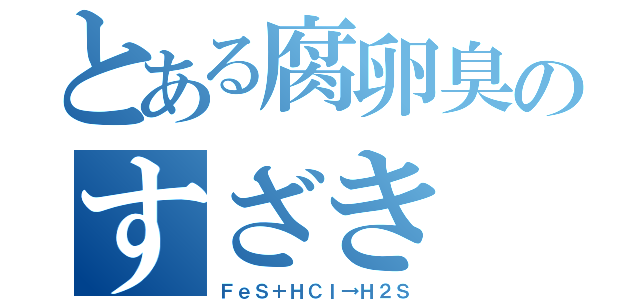 とある腐卵臭のすざき（ＦｅＳ＋ＨＣｌ→Ｈ２Ｓ）