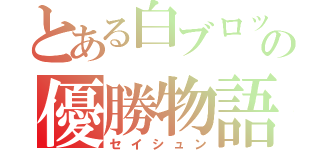 とある白ブロックの優勝物語（セイシュン）