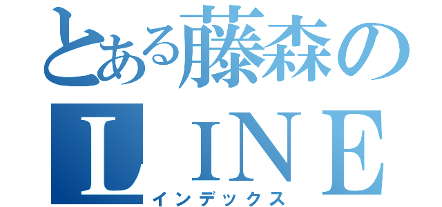 とある藤森のＬＩＮＥグループ（インデックス）