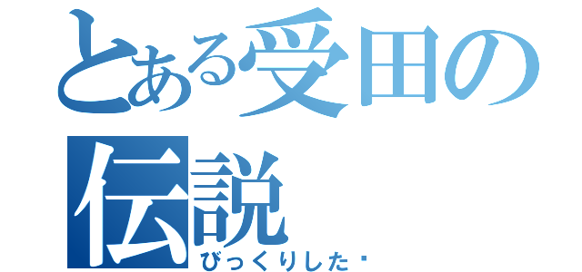 とある受田の伝説（びっくりした〜）