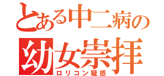 とある中二病の幼女崇拝（ロリコン疑惑）