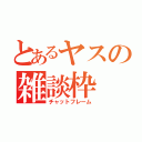 とあるヤスの雑談枠（チャットフレーム）