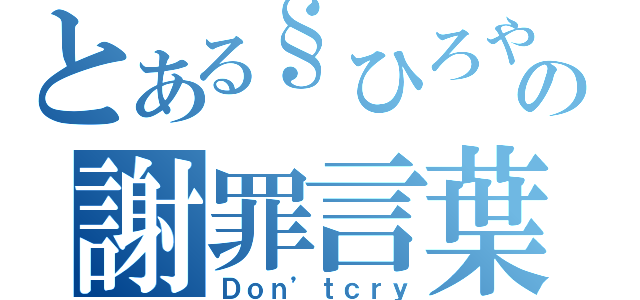 とある§ひろや§の謝罪言葉（Ｄｏｎ’ｔｃｒｙ）