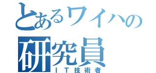 とあるワイハの研究員（ＩＴ技術者）