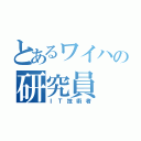 とあるワイハの研究員（ＩＴ技術者）