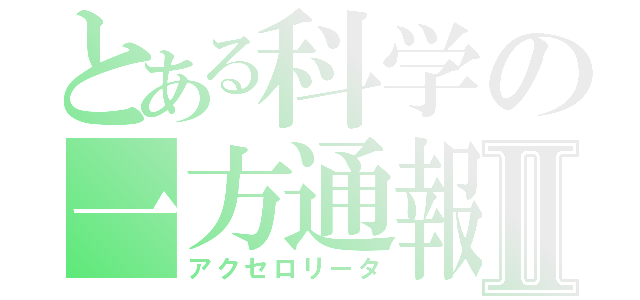 とある科学の一方通報Ⅱ（アクセロリータ）