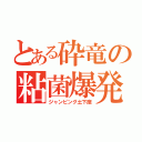 とある砕竜の粘菌爆発（ジャンピング土下座）