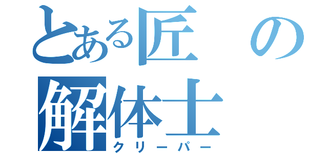 とある匠の解体士（クリーパー）