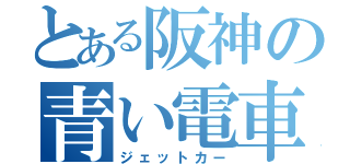 とある阪神の青い電車（ジェットカー）