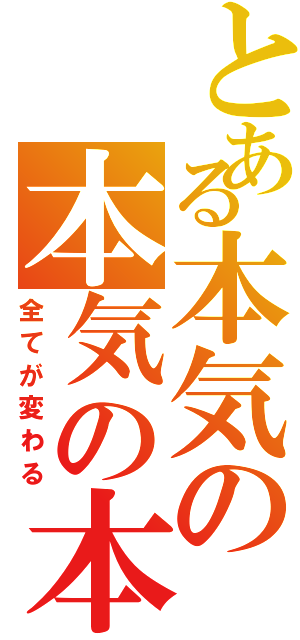 とある本気の本気の本気（全てが変わる）