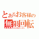 とあるお客様の無限回転（６００円ガチャガチャ）