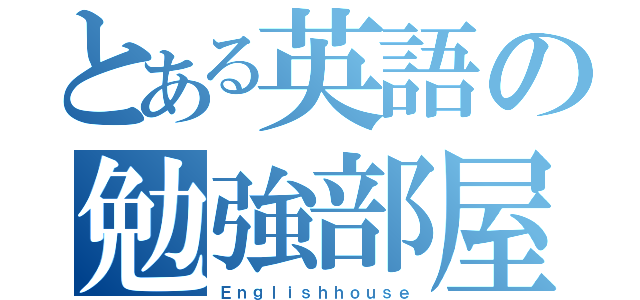 とある英語の勉強部屋（Ｅｎｇｌｉｓｈｈｏｕｓｅ）